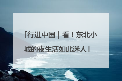 行进中国｜看！东北小城的夜生活如此迷人