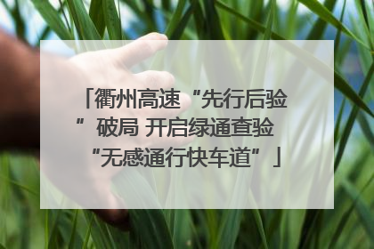 衢州高速“先行后验”破局 开启绿通查验“无感通行快车道”