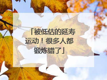 被低估的延寿运动！很多人都锻炼错了