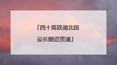 西十高铁湖北段最长隧道贯通