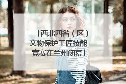 西北四省（区）文物保护工匠技能竞赛在兰州闭幕