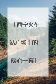 西宁火车站广场上的暖心一幕