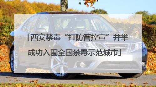 西安禁毒“打防管控宣”并举 成功入围全国禁毒示范城市