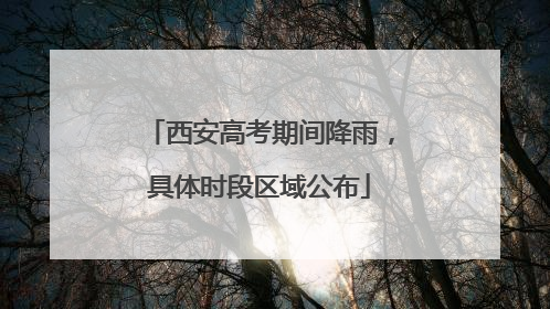 西安高考期间降雨，具体时段区域公布
