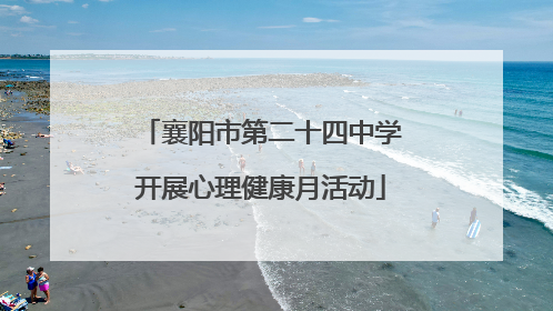 襄阳市第二十四中学开展心理健康月活动