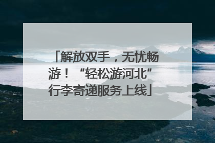 解放双手，无忧畅游！“轻松游河北”行李寄递服务上线