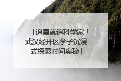 追星就追科学家！武汉经开区学子沉浸式探索时间奥秘