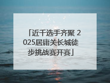 近千选手齐聚 2025居庸关长城徒步挑战赛开赛
