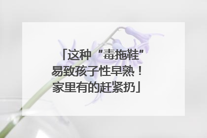 这种“毒拖鞋”易致孩子性早熟！家里有的赶紧扔
