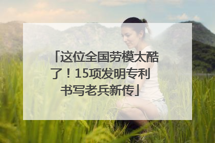 这位全国劳模太酷了！15项发明专利书写老兵新传