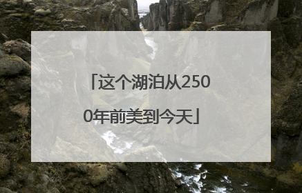 这个湖泊从2500年前美到今天