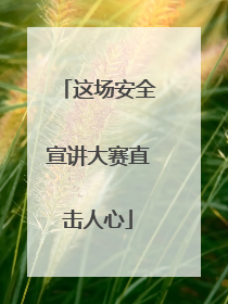 这场安全宣讲大赛直击人心