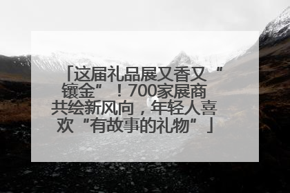 这届礼品展又香又“镶金”！700家展商共绘新风向，年轻人喜欢“有故事的礼物”