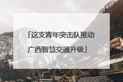这支青年突击队推动广西智慧交通升级