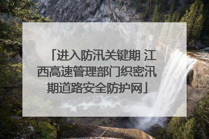 进入防汛关键期 江西高速管理部门织密汛期道路安全防护网