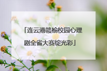 连云港赣榆校园心理剧全省大赛绽光彩