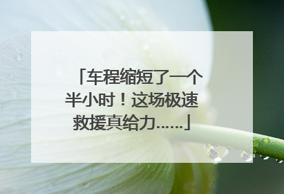 车程缩短了一个半小时！这场极速救援真给力……