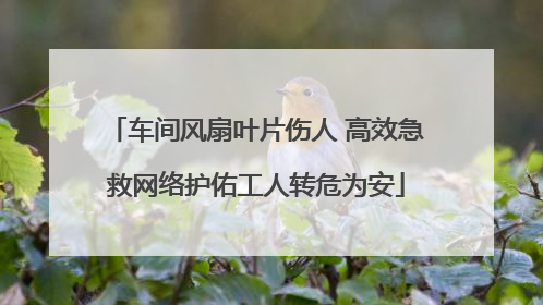 车间风扇叶片伤人 高效急救网络护佑工人转危为安