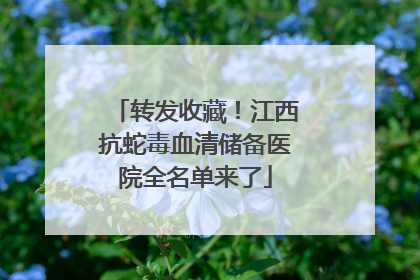 转发收藏！江西抗蛇毒血清储备医院全名单来了
