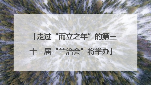 走过“而立之年”的第三十一届“兰洽会”将举办