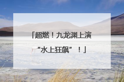 超燃！九龙渊上演“水上狂飙”！