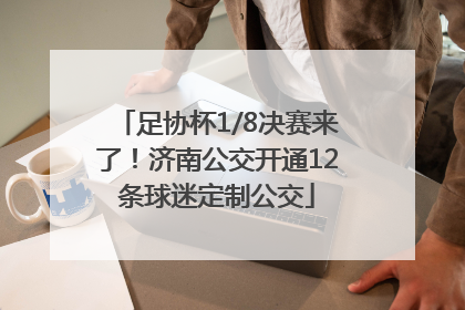 足协杯1/8决赛来了！济南公交开通12条球迷定制公交