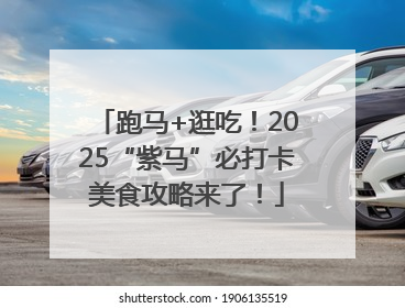 跑马+逛吃！2025“紫马”必打卡美食攻略来了！