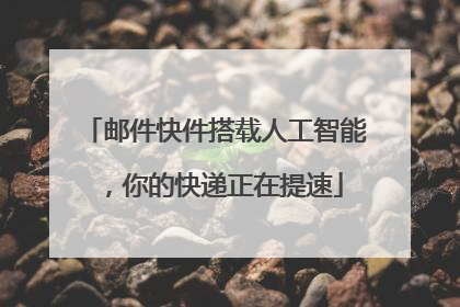 邮件快件搭载人工智能，你的快递正在提速