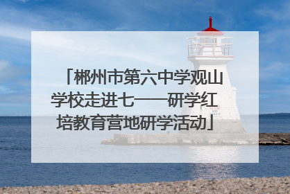 郴州市第六中学观山学校走进七一一研学红培教育营地研学活动