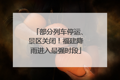 部分列车停运、景区关闭！福建降雨进入最强时段