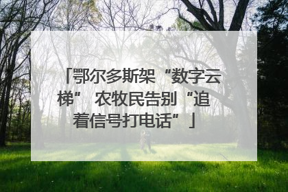 鄂尔多斯架“数字云梯” 农牧民告别“追着信号打电话”