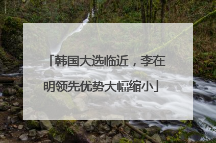 韩国大选临近，李在明领先优势大幅缩小
