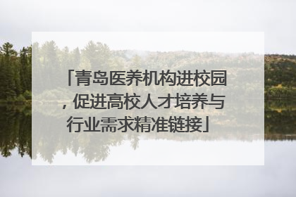 青岛医养机构进校园，促进高校人才培养与行业需求精准链接