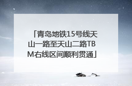青岛地铁15号线天山一路至天山二路TBM右线区间顺利贯通