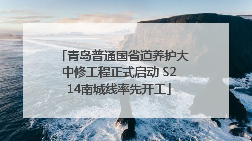 青岛普通国省道养护大中修工程正式启动 S214南城线率先开工