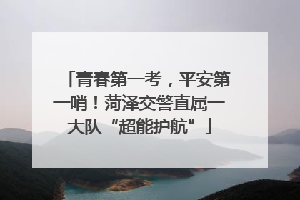 青春第一考，平安第一哨！菏泽交警直属一大队“超能护航”