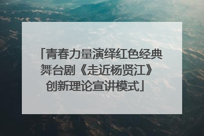 青春力量演绎红色经典 舞台剧《走近杨贤江》创新理论宣讲模式