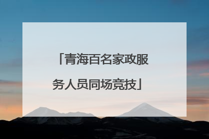 青海百名家政服务人员同场竞技