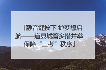 静音键按下 护梦想启航——道县城管多措并举保障“三考”秩序