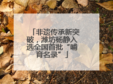 非遗传承新突破，潍坊杨静入选全国首批“哺育名录”