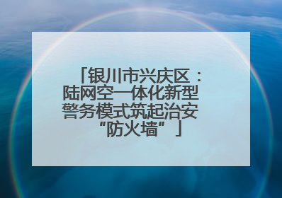 银川市兴庆区：陆网空一体化新型警务模式筑起治安“防火墙”
