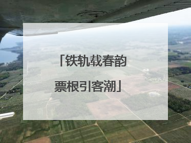 铁轨载春韵 票根引客潮