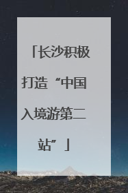 长沙积极打造“中国入境游第二站”
