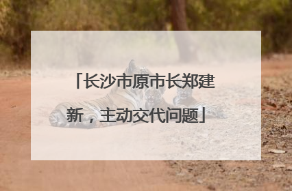 长沙市原市长郑建新，主动交代问题