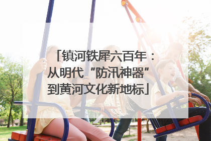 镇河铁犀六百年：从明代“防汛神器”到黄河文化新地标