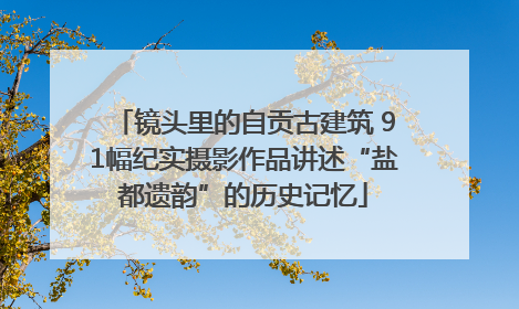 镜头里的自贡古建筑 91幅纪实摄影作品讲述“盐都遗韵”的历史记忆