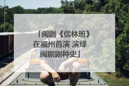 闽剧《儒林班》在福州首演 演绎闽剧剧种史