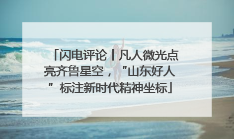 闪电评论丨凡人微光点亮齐鲁星空，“山东好人”标注新时代精神坐标