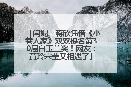 闫妮、蒋欣凭借《小巷人家》双双提名第30届白玉兰奖！网友：黄玲宋莹又相遇了