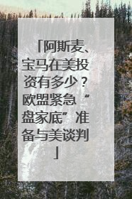 阿斯麦、宝马在美投资有多少？欧盟紧急“盘家底”准备与美谈判